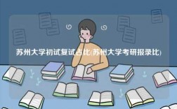 蘇州大學初試復試占比(蘇州大學考研報錄比)
