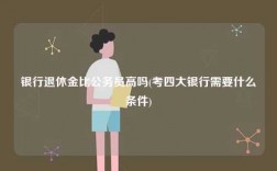 銀行退休金比公務員高嗎(考四大銀行需要什么條件)