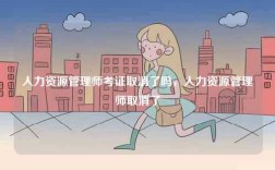 人力資源管理師考證取消了嗎，人力資源管理師取消了