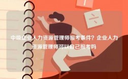 中級企業人力資源管理師報考條件？企業人力資源管理師可以自己報考嗎