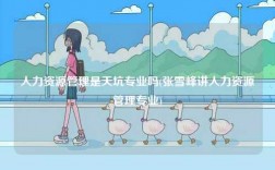 人力資源管理是天坑專業嗎(張雪峰講人力資源管理專業)
