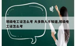 初級電工證怎么考 大多數人不知道,初級電工證怎么考