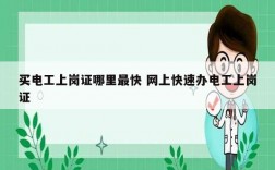買電工上崗證哪里最快 網上快速辦電工上崗證