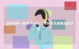 法學考研一般多少分穩(三年研究生需要花多少錢)