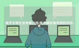 美術(shù)學(xué)師范類考研方向(美術(shù)最容易考研的學(xué)校)