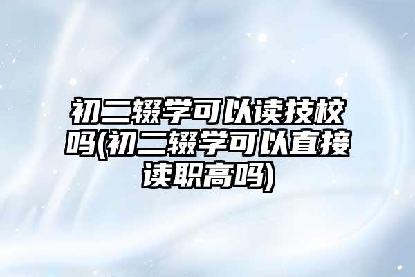 初二輟學(xué)可以讀技校嗎-圖1