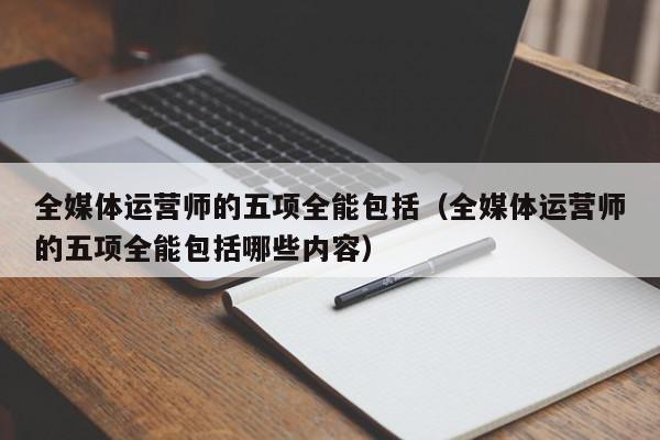 全媒體運(yùn)營(yíng)師五項(xiàng)全能(全媒體運(yùn)營(yíng)師證書報(bào)考條件)-圖1