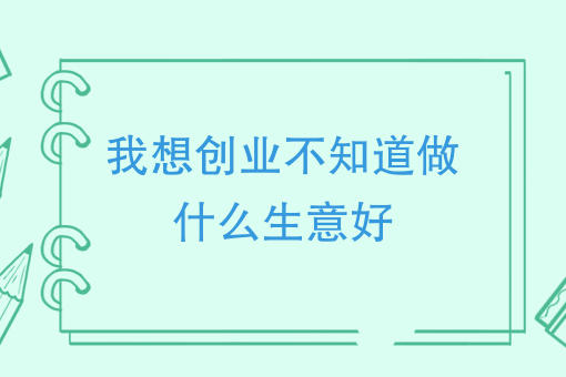 我想創業不知道做什么生意好(創業項目排行榜)-圖1