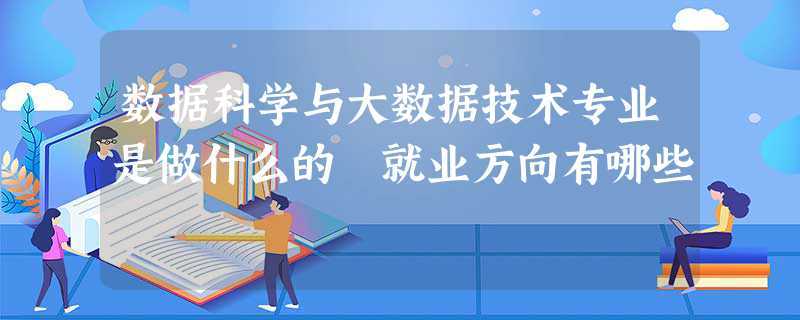 數(shù)據(jù)科學(xué)與大數(shù)據(jù)技術(shù)好就業(yè)嗎(學(xué)大數(shù)據(jù)去哪個(gè)學(xué)校)-圖1
