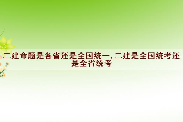 二建是全國(guó)統(tǒng)考還是全省統(tǒng)考-圖1
