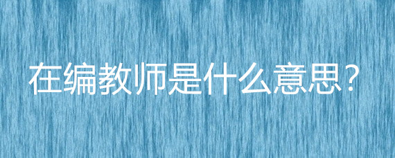 在編教師是什么意思-圖1