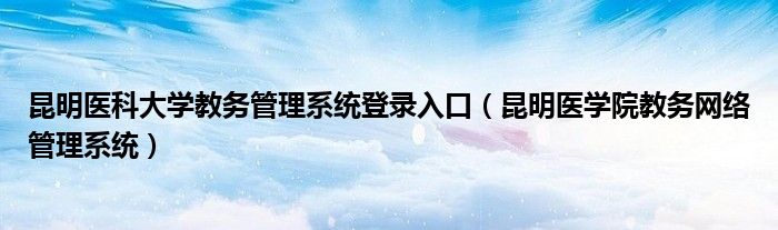 昆明醫(yī)科大學(xué)教務(wù)管理系統(tǒng)登陸（附入口+流程）-圖1