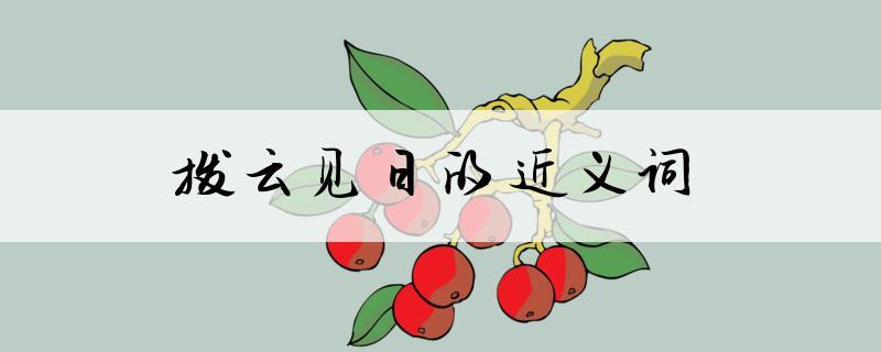 撥云見日是什么意思_近義詞_來源-圖1