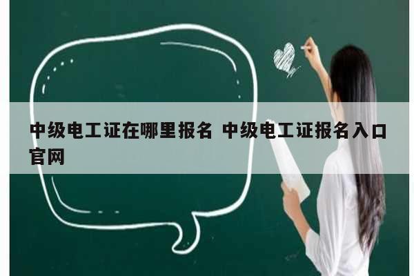 中級(jí)電工證在哪里報(bào)名 中級(jí)電工證報(bào)名入口官網(wǎng)-圖1