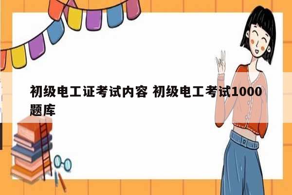 初級電工證考試內容 初級電工考試1000題庫-圖1