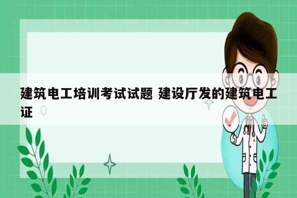 建筑電工培訓(xùn)考試試題 建設(shè)廳發(fā)的建筑電工證-圖1
