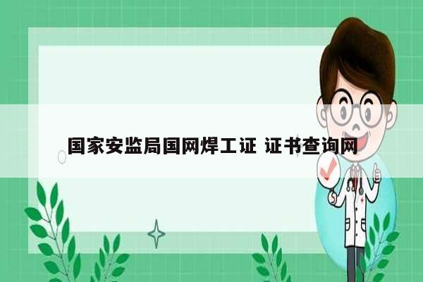 國家安監(jiān)局國網(wǎng)焊工證 證書查詢網(wǎng)-圖1