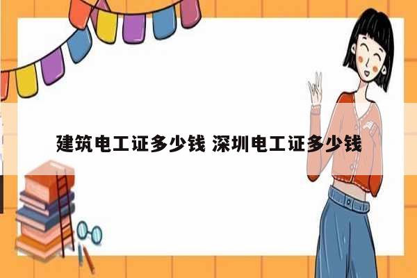建筑電工證多少錢 深圳電工證多少錢-圖1