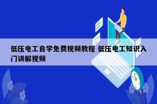 低壓電工自學免費視頻教程 低壓電工知識入門講解視頻-圖1