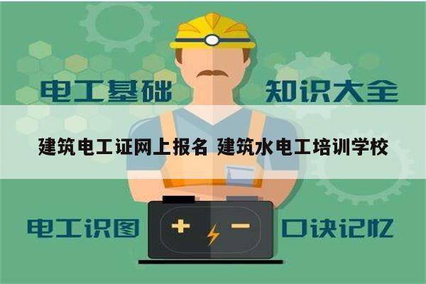 建筑電工證網上報名 建筑水電工培訓學校-圖1