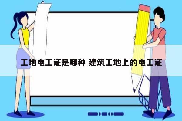 工地電工證是哪種 建筑工地上的電工證-圖1
