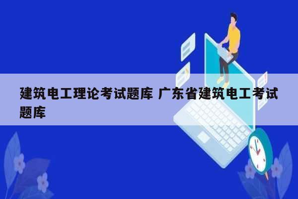 建筑電工理論考試題庫 廣東省建筑電工考試題庫-圖1