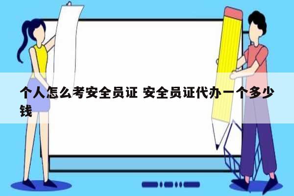 個人怎么考安全員證 安全員證代辦一個多少錢-圖1