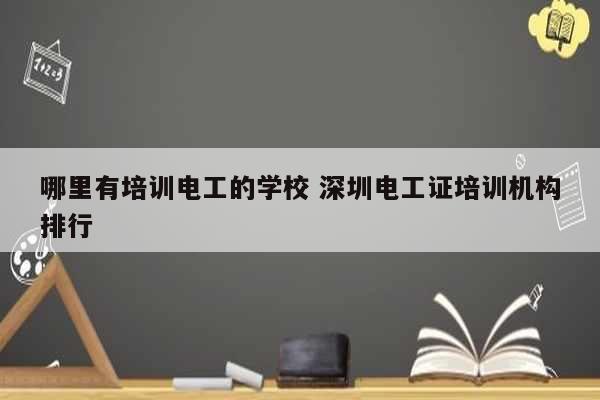 哪里有培訓電工的學校 深圳電工證培訓機構排行-圖1
