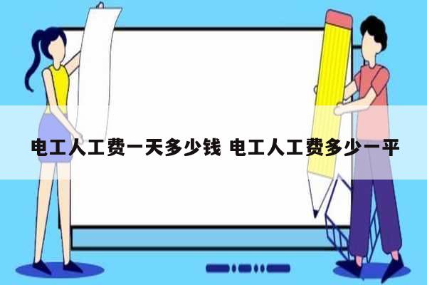 電工人工費一天多少錢 電工人工費多少一平-圖1