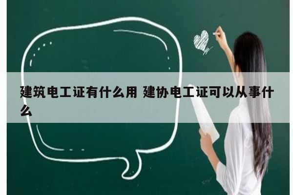 建筑電工證有什么用 建協(xié)電工證可以從事什么-圖1