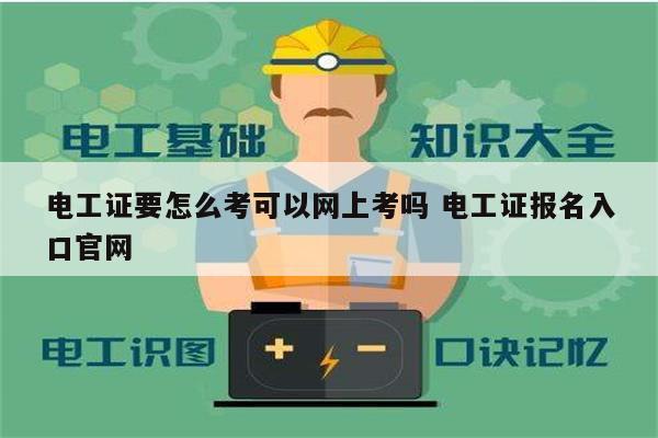 電工證要怎么考可以網(wǎng)上考嗎 電工證報名入口官網(wǎng)-圖1
