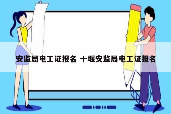 安監(jiān)局電工證報(bào)名 十堰安監(jiān)局電工證報(bào)名-圖1
