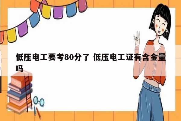 低壓電工要考80分了 低壓電工證有含金量嗎-圖1