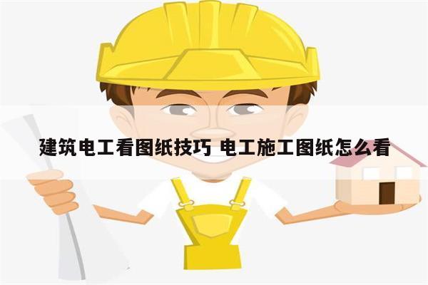 建筑電工看圖紙技巧 電工施工圖紙怎么看-圖1
