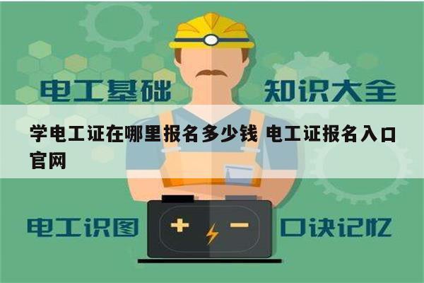 學(xué)電工證在哪里報(bào)名多少錢 電工證報(bào)名入口官網(wǎng)-圖1