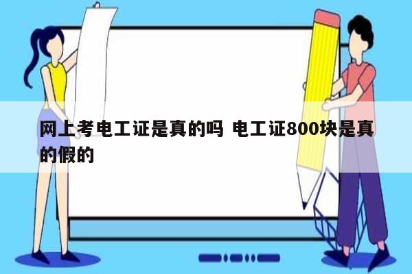 網(wǎng)上考電工證是真的嗎 電工證800塊是真的假的-圖1