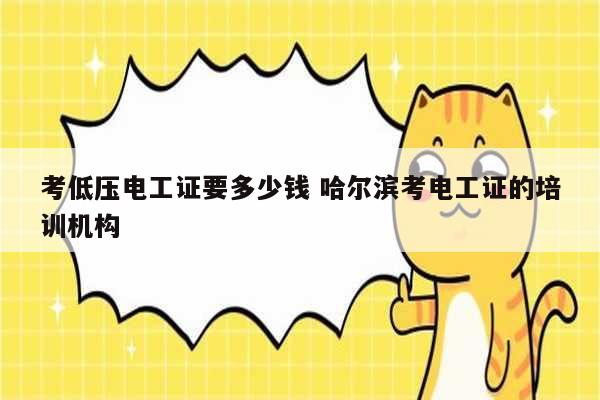 考低壓電工證要多少錢 哈爾濱考電工證的培訓機構(gòu)-圖1