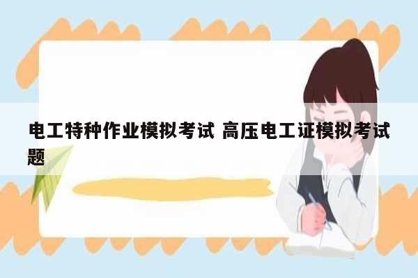電工特種作業模擬考試 高壓電工證模擬考試題-圖1