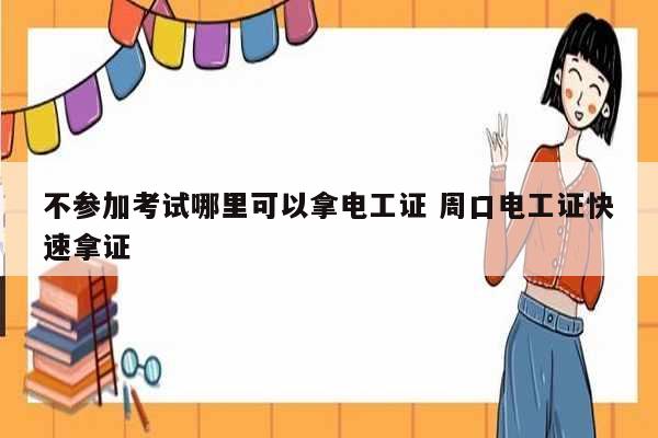 不參加考試哪里可以拿電工證 周口電工證快速拿證-圖1