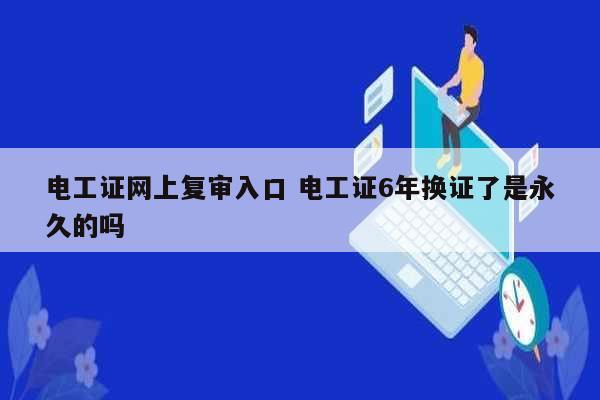 電工證網上復審入口 電工證6年換證了是永久的嗎-圖1
