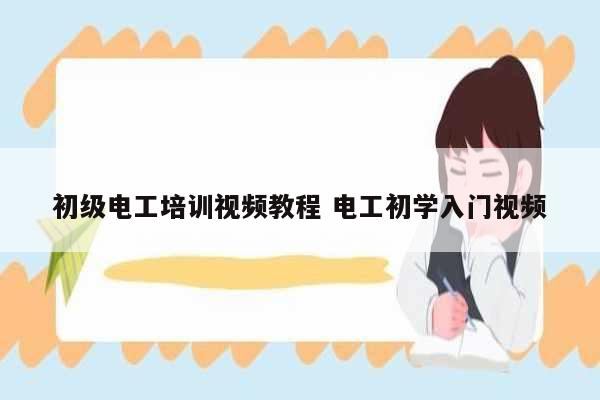 初級(jí)電工培訓(xùn)視頻教程 電工初學(xué)入門視頻-圖1