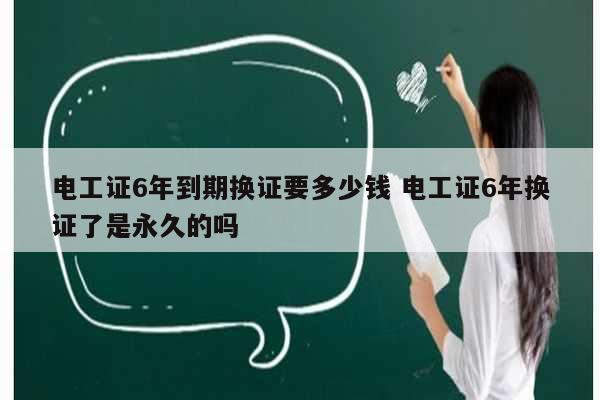 電工證6年到期換證要多少錢 電工證6年換證了是永久的嗎-圖1