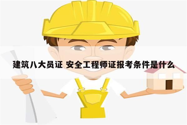 建筑八大員證 安全工程師證報考條件是什么-圖1