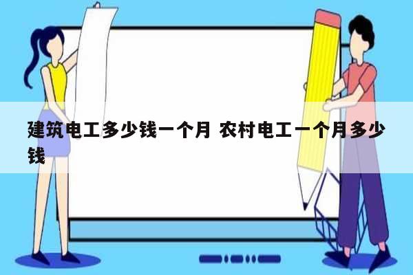建筑電工多少錢一個月 農村電工一個月多少錢-圖1