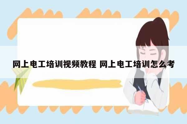 網(wǎng)上電工培訓視頻教程 網(wǎng)上電工培訓怎么考-圖1