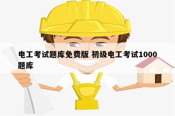 電工考試題庫免費版 初級電工考試1000題庫-圖1