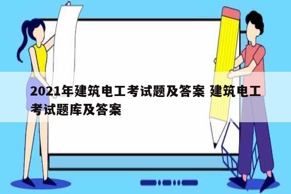 2021年建筑電工考試題及答案 建筑電工考試題庫及答案-圖1