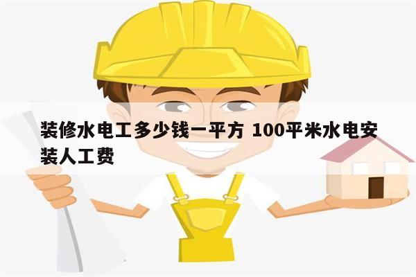 裝修水電工多少錢一平方 100平米水電安裝人工費(fèi)-圖1