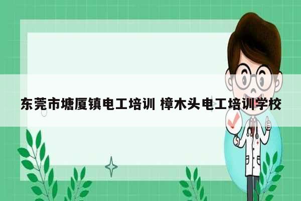 東莞市塘廈鎮電工培訓 樟木頭電工培訓學校-圖1