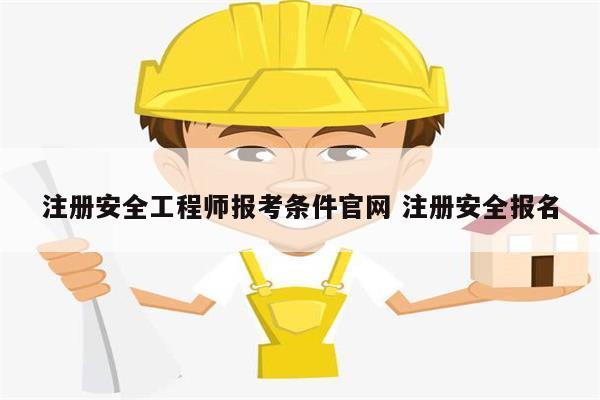 注冊安全工程師報考條件官網 注冊安全報名-圖1